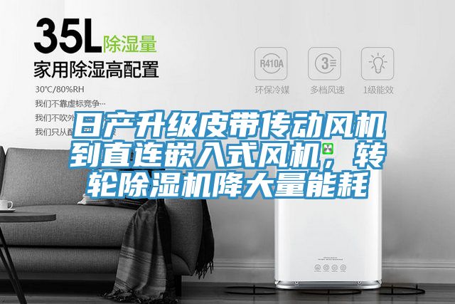 日產升級皮帶傳動風機到直連嵌入式風機,轉輪除濕機降大量能耗