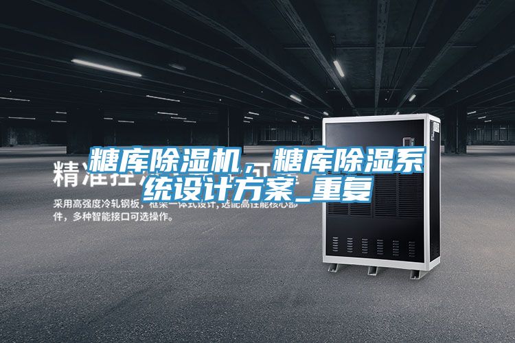 糖庫除濕機，糖庫除濕系統(tǒng)設(shè)計方案_重復