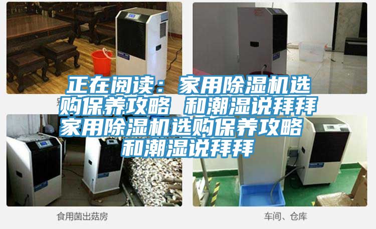 正在閱讀:家用除濕機(jī)選購(gòu)保養(yǎng)攻略 和潮濕說(shuō)拜拜家用除濕機(jī)選購(gòu)保養(yǎng)攻略 和潮濕說(shuō)拜拜