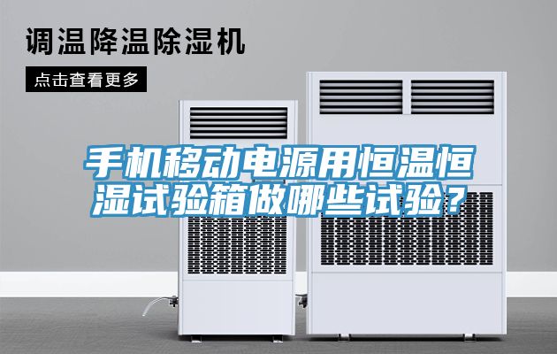 手機移動電源用恒溫恒濕試驗箱做哪些試驗？