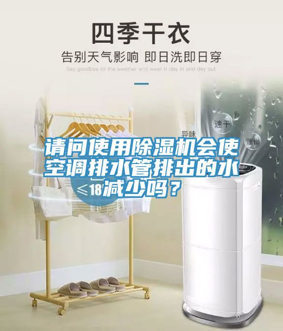請問使用除濕機會使空調(diào)排水管排出的水減少嗎?