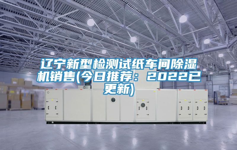 遼寧新型檢測試紙車間除濕機(jī)銷售(今日推薦:2022已更新)