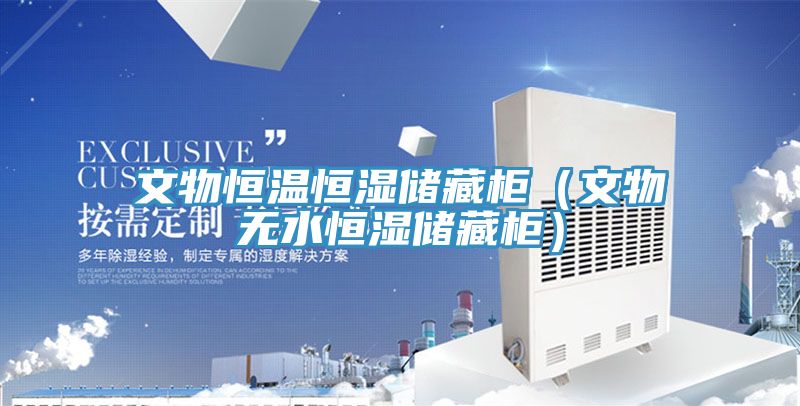 文物恒溫恒濕儲藏柜(文物無水恒濕儲藏柜)