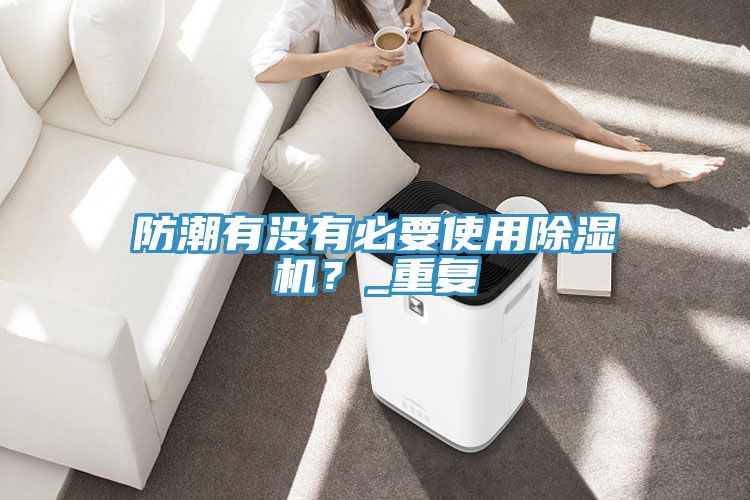防潮有沒有必要使用除濕機?_重復
