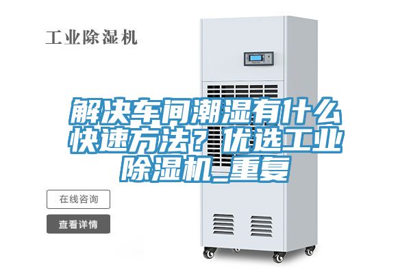 解決車(chē)間潮濕有什么快速方法??jī)?yōu)選工業(yè)除濕機(jī)_重復(fù)
