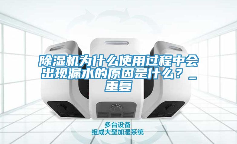 除濕機為什么使用過程中會出現(xiàn)漏水的原因是什么?_重復