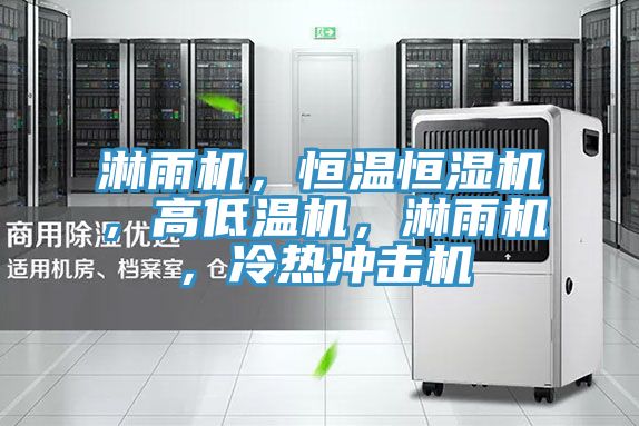 淋雨機，恒溫恒濕機，高低溫機，淋雨機，冷熱沖擊機