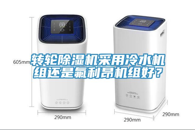轉輪除濕機采用冷水機組還是氟利昂機組好？
