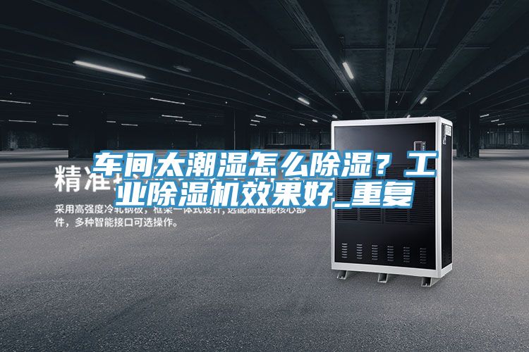 車間太潮濕怎么除濕？工業(yè)除濕機效果好_重復(fù)